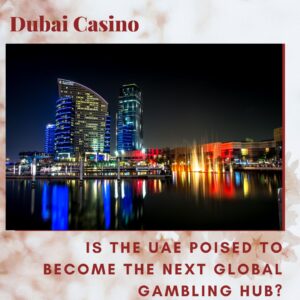 Dubai Casino: Is the UAE Poised to Become the Next Global Gambling Hub?